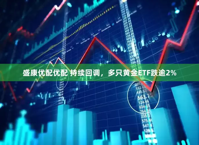 盛康优配优配 持续回调，多只黄金ETF跌逾2%