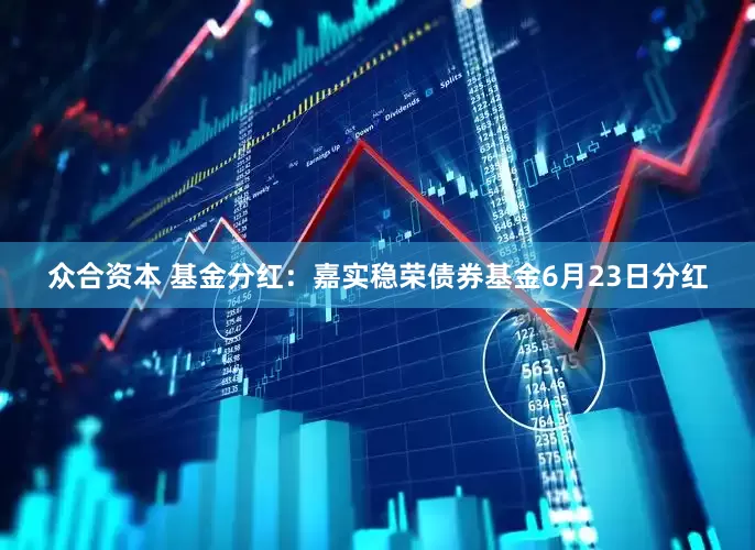 众合资本 基金分红：嘉实稳荣债券基金6月23日分红